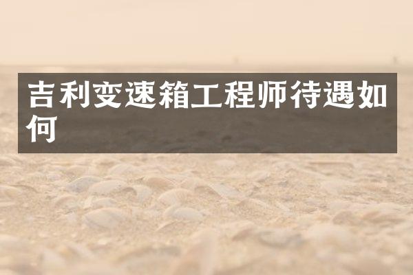 吉利变速箱工程师待遇如何