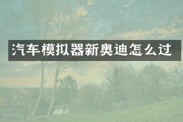 汽车模拟器新奥迪怎么过