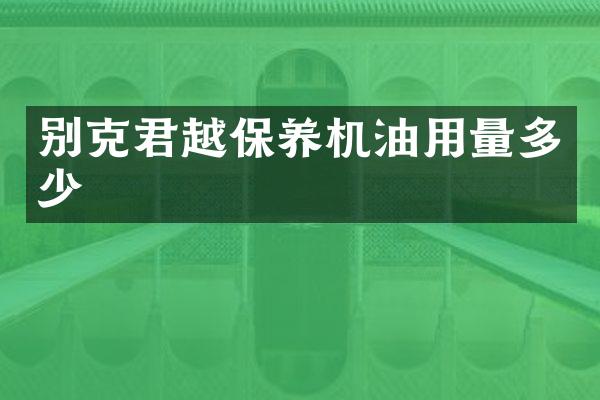 别克君越保养机油用量多少