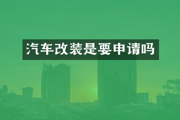 汽车改装是要申请吗