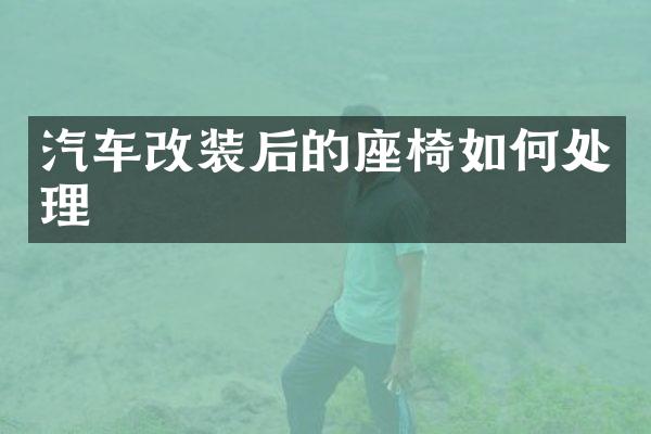 汽车改装后的座椅如何处理