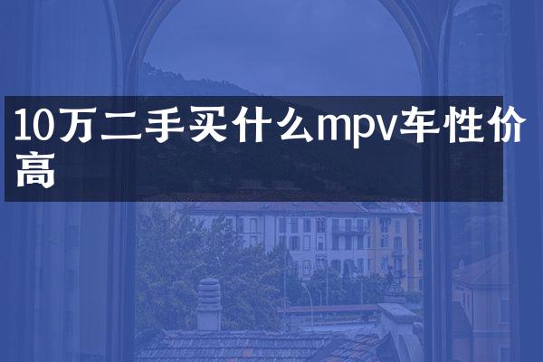 10万二手mpv车性价比高