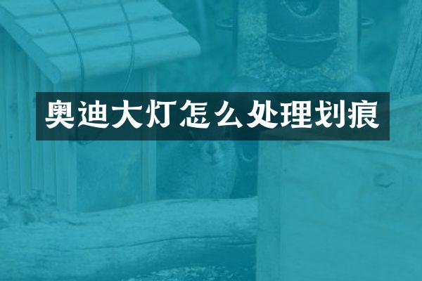 奥迪大灯怎么处理划痕