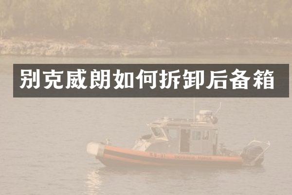 别克威朗如何拆卸后备箱