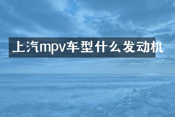 上汽mpv车型什么发动机
