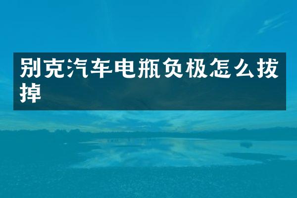 别克汽车电瓶负极怎么拔掉