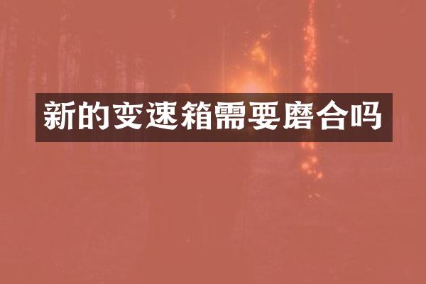 新的变速箱需要磨合吗