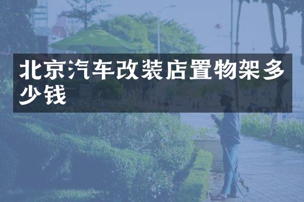 北京汽车改装店置物架多少钱