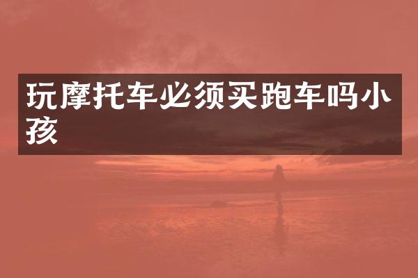 玩摩托车必须买跑车吗小孩