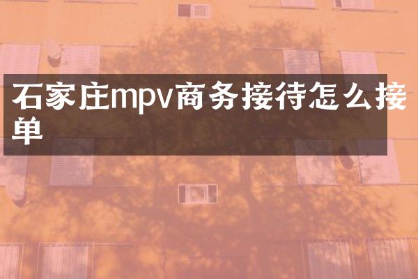 石家庄mpv商务接待怎么接单