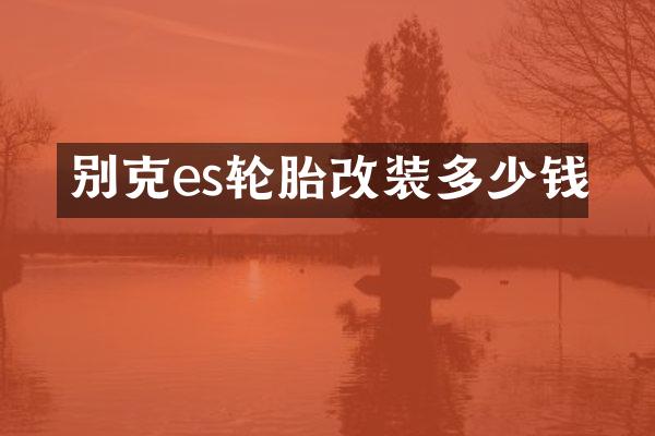别克es轮胎改装多少钱