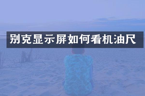 别克显示屏如何看机油尺