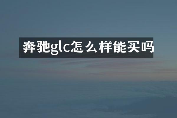 奔驰glc怎么样能买吗