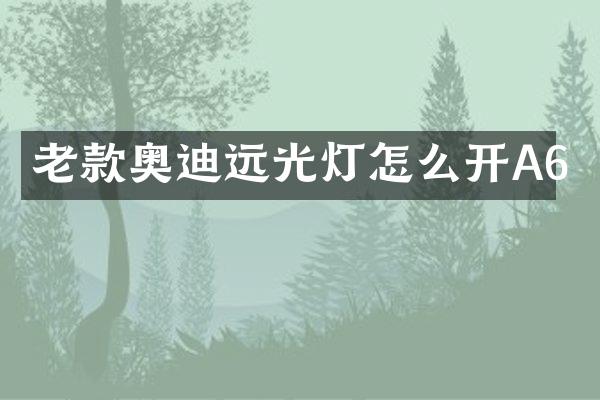 老款奥迪远光灯怎么开A6