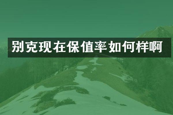别克现在保值率如何样啊