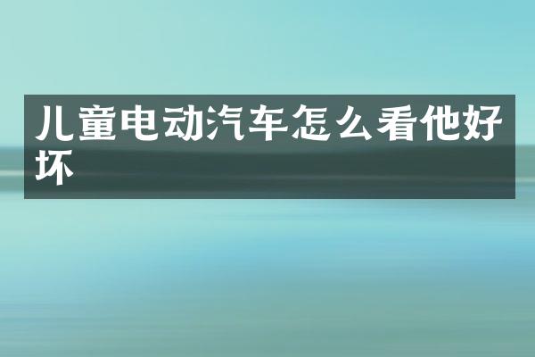 儿童电动汽车怎么看他好坏