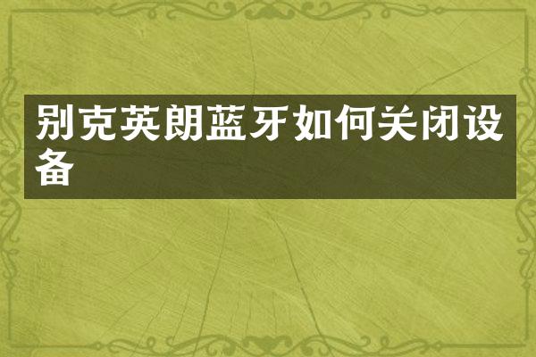 别克英朗蓝牙如何关闭设备