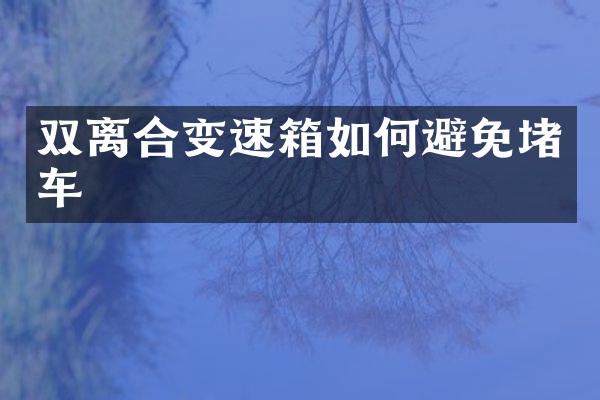 双离合变速箱如何避免堵车