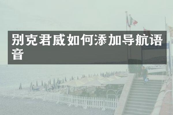 别克君威如何添加导航语音