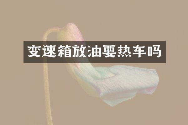 变速箱放油要热车吗