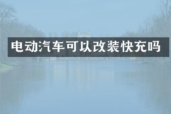 电动汽车可以改装快充吗