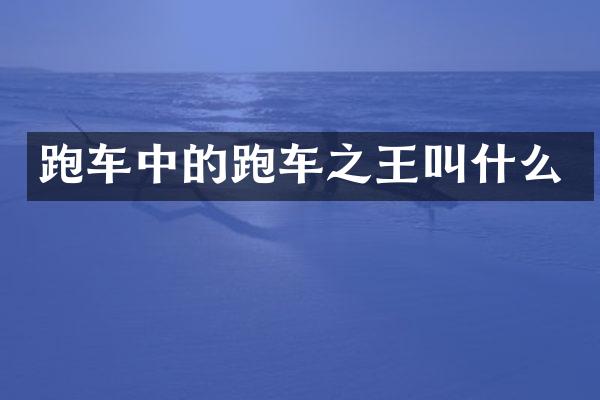 跑车中的跑车之王叫什么