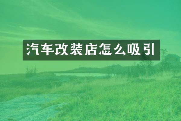 汽车改装店怎么吸引