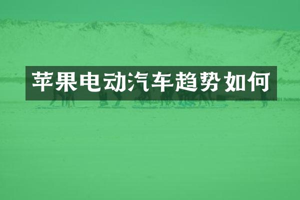 苹果电动汽车趋势如何