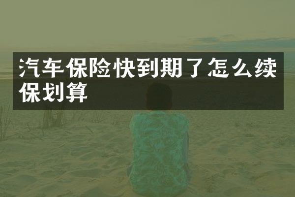 汽车保险快到期了怎么续保划算