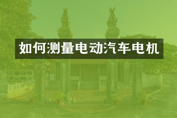 如何测量电动汽车电机