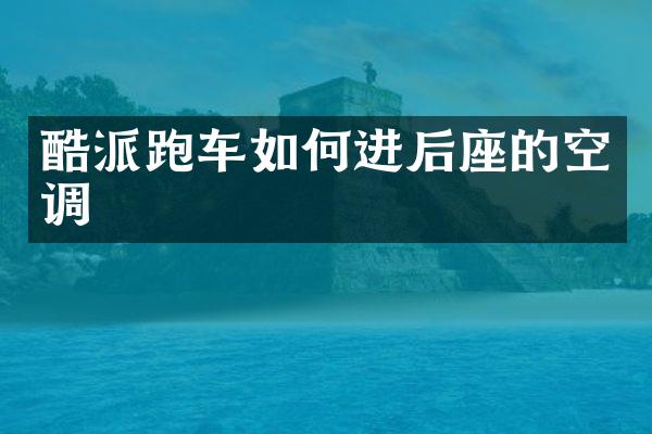 酷派跑车如何进后座的空调