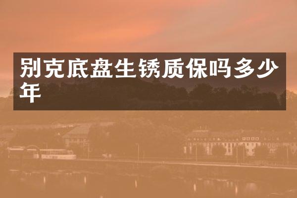 别克底盘生锈质保吗多少年