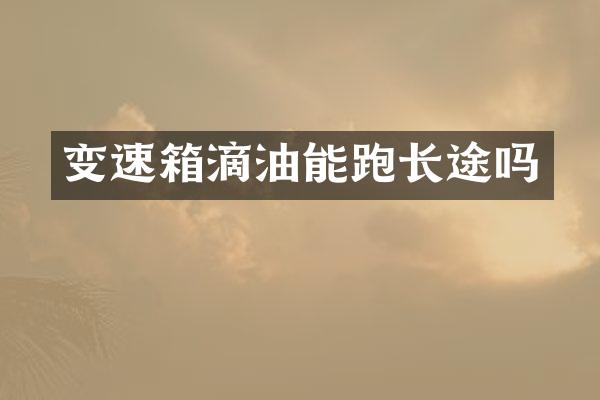 变速箱滴油能跑长途吗