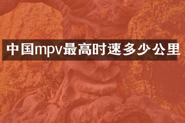 中国mpv最高时速多少公里