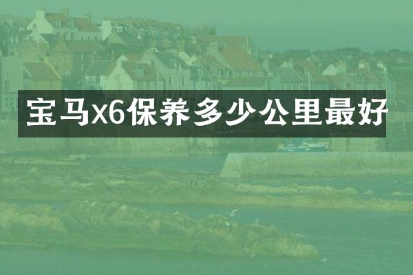 宝马x6保养多少公里最好