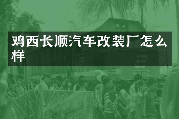 鸡西长顺汽车改装厂怎么样