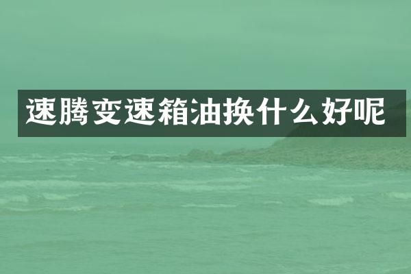 速腾变速箱油换什么好呢