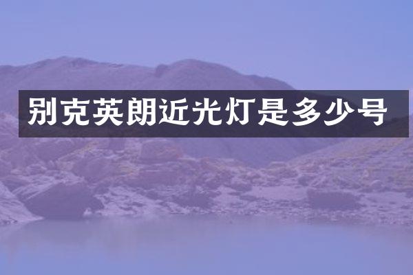 别克英朗近光灯是多少号