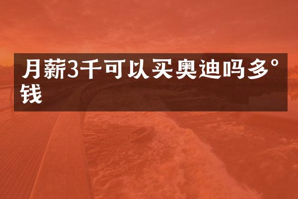 月薪3千可以买奥迪吗多少钱