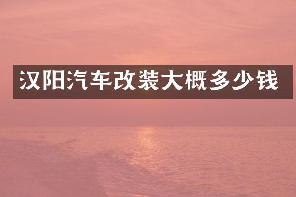 汉阳汽车改装大概多少钱