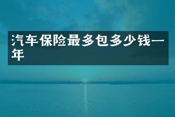 汽车保险最多包多少钱一年