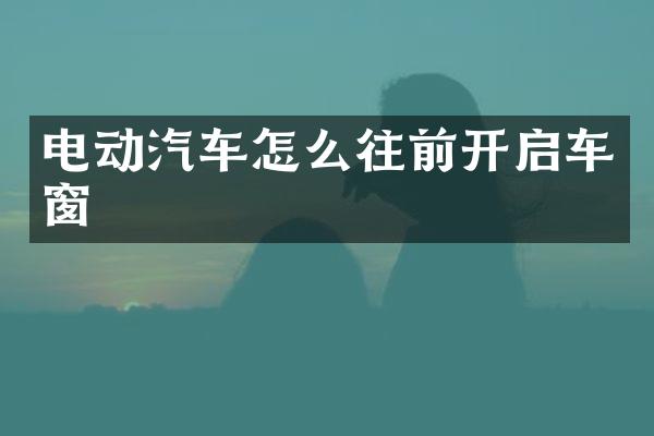 电动汽车怎么往前开启车窗