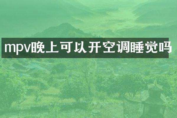 mpv晚上可以开空调睡觉吗