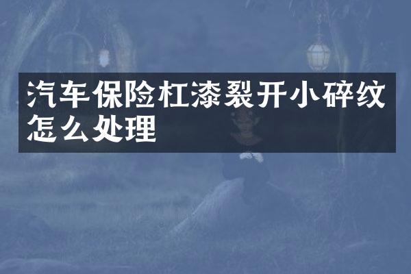 汽车保险杠漆裂开小碎纹怎么处理