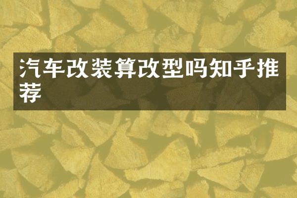 汽车改装算改型吗知乎推荐