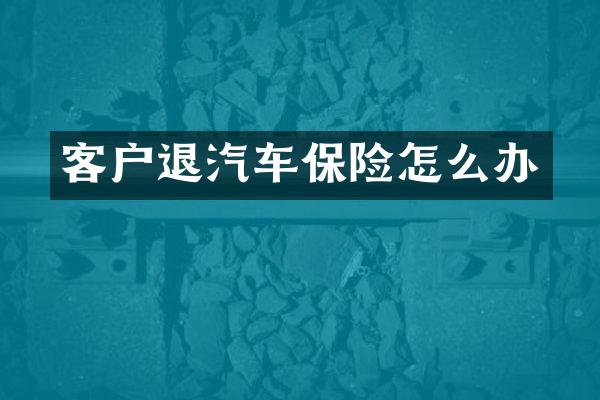 客户退汽车保险怎么办