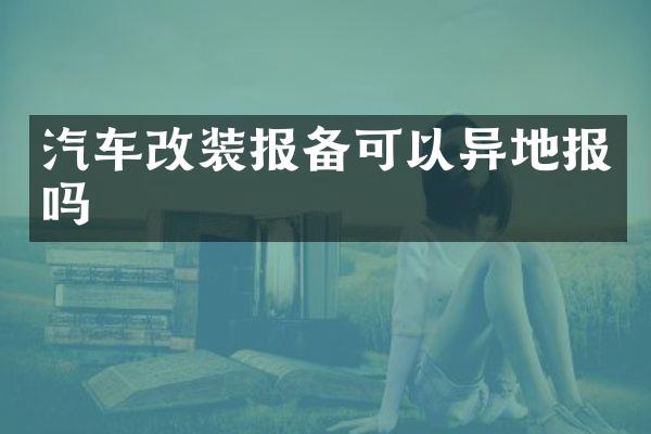 汽车改装报备可以异地报吗
