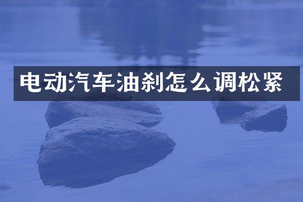 电动汽车油刹怎么调松紧