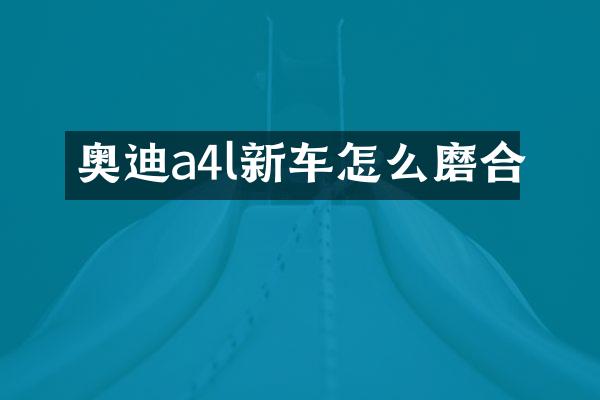奥迪a4l新车怎么磨合