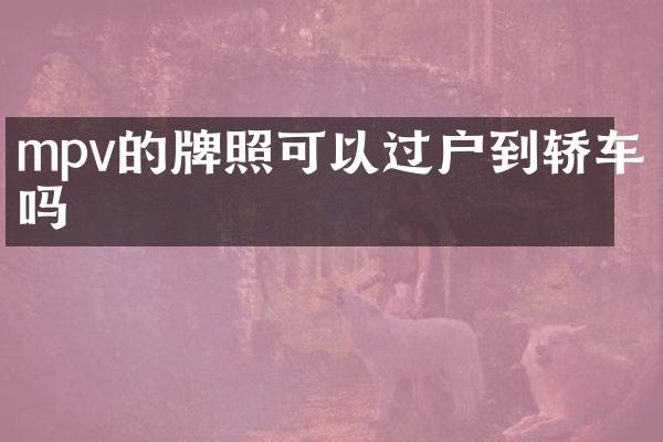 mpv的牌照可以过户到轿车吗